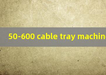 50-600 cable tray machine
